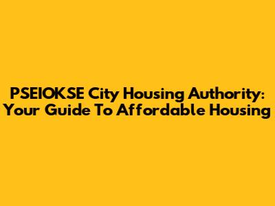PSEIOKSE City Housing Authority: Your Guide To Affordable Housing