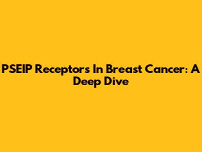 PSEIP Receptors In Breast Cancer: A Deep Dive