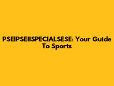 PSEIPSEIISPECIALSESE: Your Guide To Sports