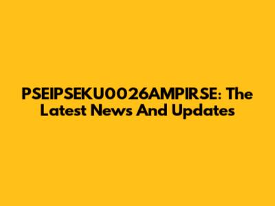 PSEIPSEKU0026AMPIRSE: The Latest News And Updates