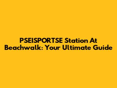 PSEISPORTSE Station At Beachwalk: Your Ultimate Guide