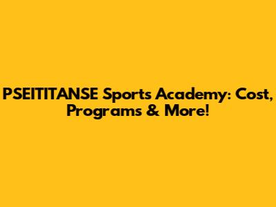 PSEITITANSE Sports Academy: Cost, Programs & More!