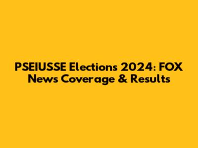 PSEIUSSE Elections 2024: FOX News Coverage & Results