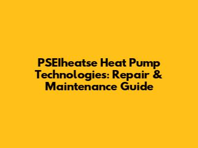 PSEIheatse Heat Pump Technologies: Repair & Maintenance Guide