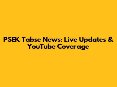 PSEK Tabse News: Live Updates & YouTube Coverage