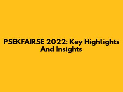 PSEKFAIRSE 2022: Key Highlights And Insights