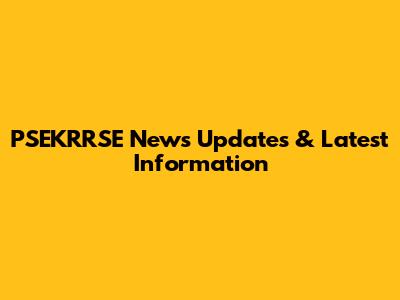 PSEKRRSE News Updates & Latest Information