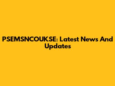 PSEMSNCOUKSE: Latest News And Updates