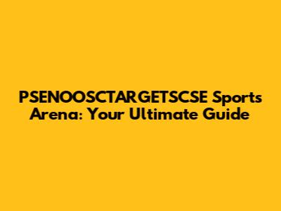 PSENOOSCTARGETSCSE Sports Arena: Your Ultimate Guide