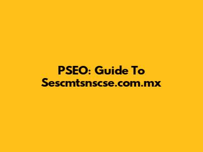 PSEO: Guide To Sescmtsnscse.com.mx