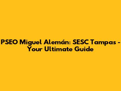 PSEO Miguel Alemán: SESC Tampas - Your Ultimate Guide