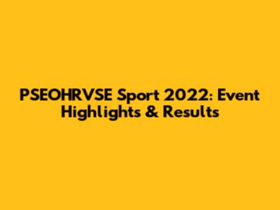 PSEOHRVSE Sport 2022: Event Highlights & Results