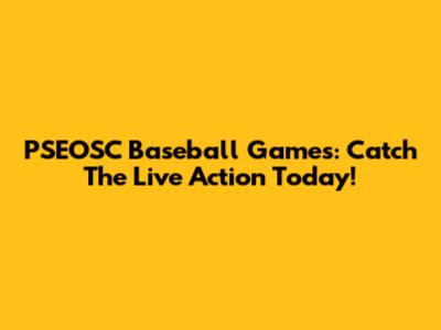 PSEOSC Baseball Games: Catch The Live Action Today!