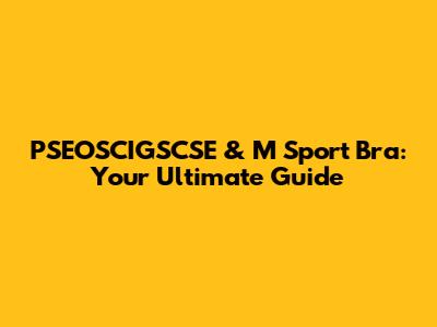 PSEOSCIGSCSE & M Sport Bra: Your Ultimate Guide