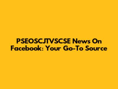 PSEOSCJTVSCSE News On Facebook: Your Go-To Source