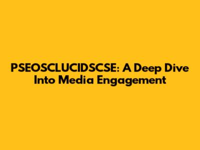 PSEOSCLUCIDSCSE: A Deep Dive Into Media Engagement