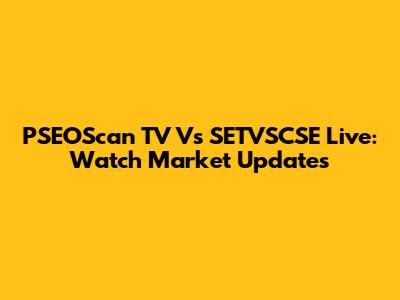 PSEOScan TV Vs SETVSCSE Live: Watch Market Updates
