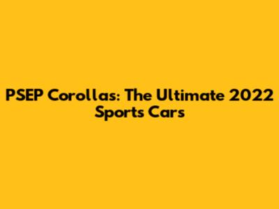 PSEP Corollas: The Ultimate 2022 Sports Cars