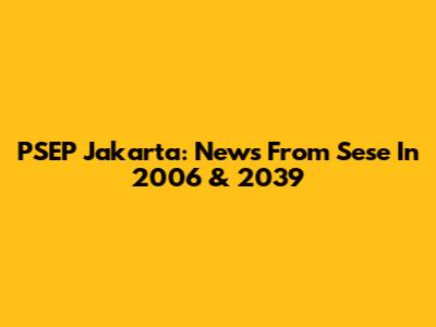 PSEP Jakarta: News From Sese In 2006 & 2039