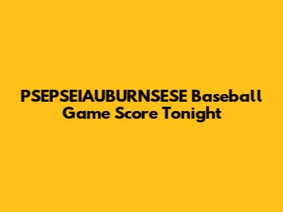 PSEPSEIAUBURNSESE Baseball Game Score Tonight