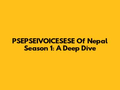 PSEPSEIVOICESESE Of Nepal Season 1: A Deep Dive