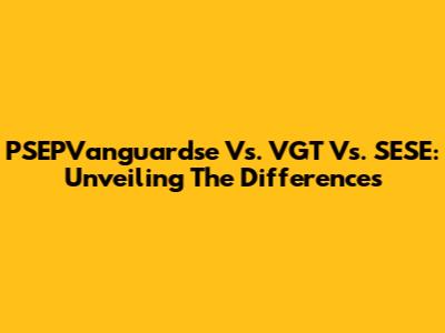 PSEPVanguardse Vs. VGT Vs. SESE: Unveiling The Differences