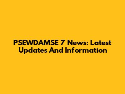PSEWDAMSE 7 News: Latest Updates And Information