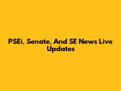 PSEi, Senate, And SE News Live Updates