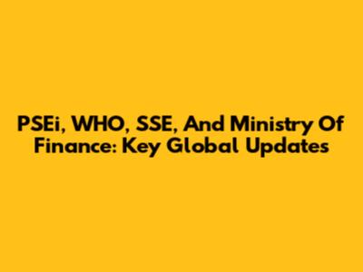 PSEi, WHO, SSE, And Ministry Of Finance: Key Global Updates