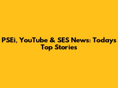PSEi, YouTube & SES News: Today's Top Stories