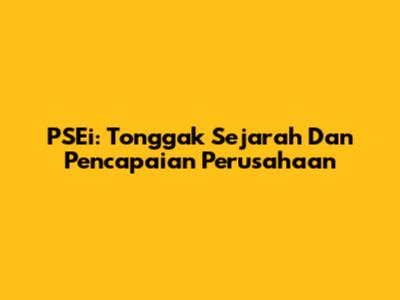 PSEi: Tonggak Sejarah Dan Pencapaian Perusahaan