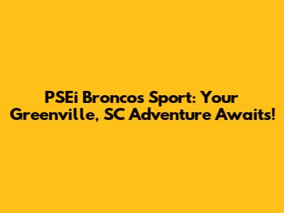 PSEi Broncos Sport: Your Greenville, SC Adventure Awaits!