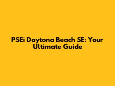 PSEi Daytona Beach SE: Your Ultimate Guide