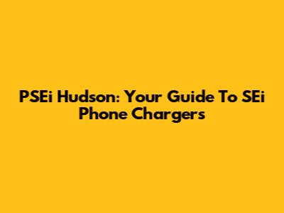 PSEi Hudson: Your Guide To SEi Phone Chargers