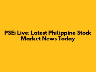PSEi Live: Latest Philippine Stock Market News Today