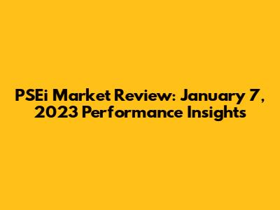 PSEi Market Review: January 7, 2023 Performance Insights