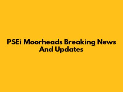 PSEi Moorhead's Breaking News And Updates