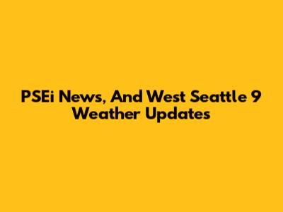 PSEi News, And West Seattle 9 Weather Updates