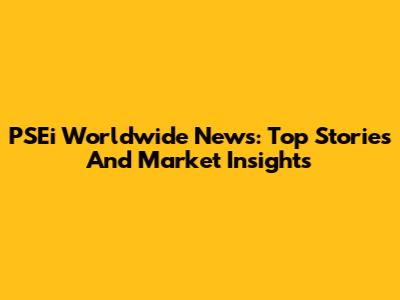 PSEi Worldwide News: Top Stories And Market Insights