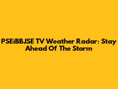 PSEiBBJSE TV Weather Radar: Stay Ahead Of The Storm