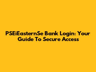 PSEiEasternSe Bank Login: Your Guide To Secure Access