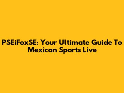 PSEiFoxSE: Your Ultimate Guide To Mexican Sports Live
