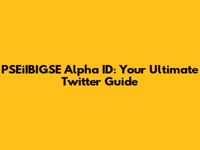 PSEiIBIGSE Alpha ID: Your Ultimate Twitter Guide