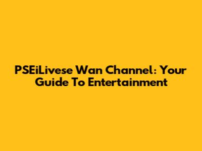 PSEiLivese Wan Channel: Your Guide To Entertainment