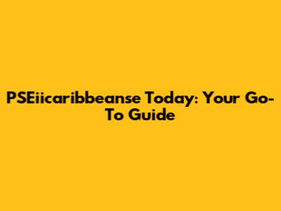 PSEiicaribbeanse Today: Your Go-To Guide