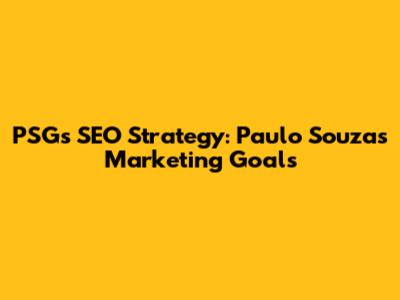 PSG's SEO Strategy: Paulo Souza's Marketing Goals
