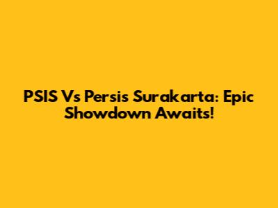 PSIS Vs Persis Surakarta: Epic Showdown Awaits!