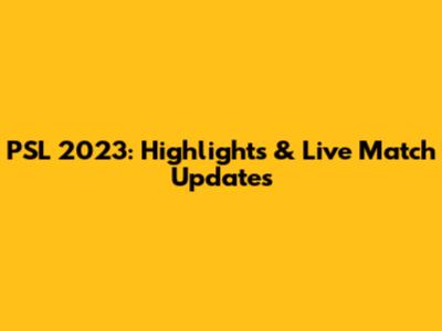 PSL 2023: Highlights & Live Match Updates