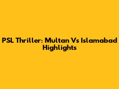 PSL Thriller: Multan Vs Islamabad Highlights
