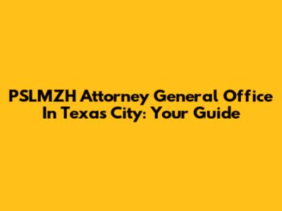 PSLMZH Attorney General Office In Texas City: Your Guide
